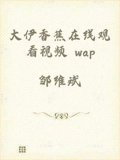 大伊香蕉在线观看视频 wap